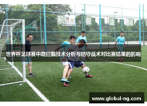 世界杯足球赛中路拦截技术分析与防守战术对比赛结果的影响