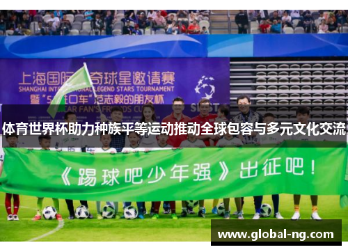 体育世界杯助力种族平等运动推动全球包容与多元文化交流