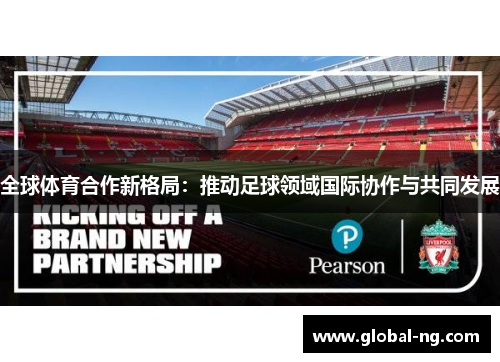 全球体育合作新格局：推动足球领域国际协作与共同发展