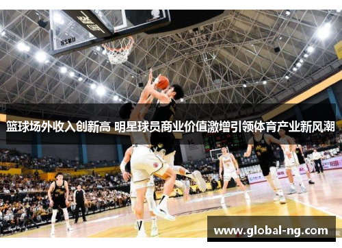 篮球场外收入创新高 明星球员商业价值激增引领体育产业新风潮