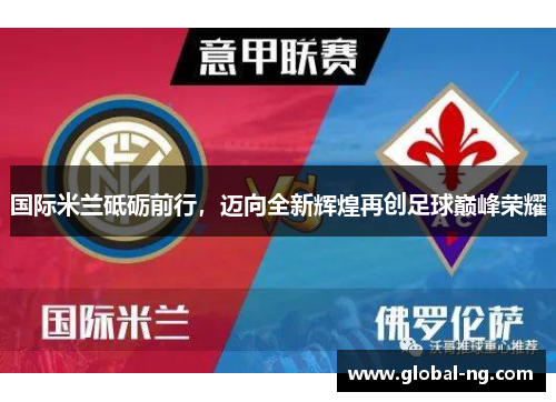 国际米兰砥砺前行，迈向全新辉煌再创足球巅峰荣耀
