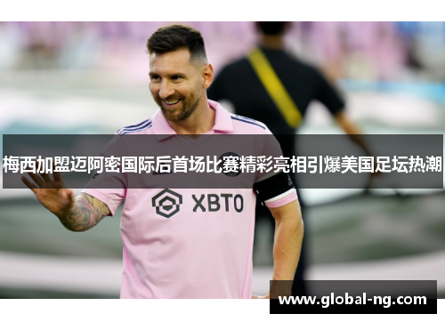 梅西加盟迈阿密国际后首场比赛精彩亮相引爆美国足坛热潮