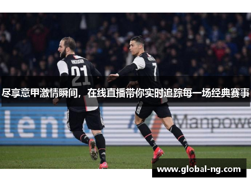 尽享意甲激情瞬间，在线直播带你实时追踪每一场经典赛事