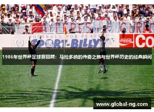 1986年世界杯足球赛回顾：马拉多纳的传奇之旅与世界杯历史的经典瞬间