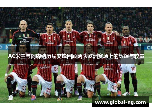 AC米兰与阿森纳历届交锋回顾两队欧洲赛场上的辉煌与较量