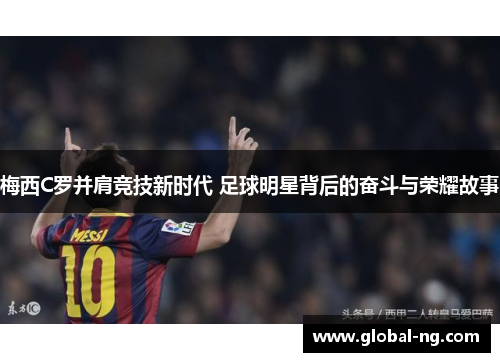 梅西C罗并肩竞技新时代 足球明星背后的奋斗与荣耀故事