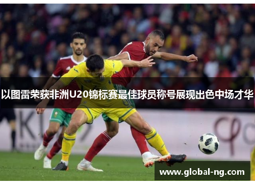 以图雷荣获非洲U20锦标赛最佳球员称号展现出色中场才华
