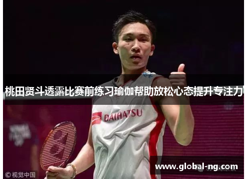 桃田贤斗透露比赛前练习瑜伽帮助放松心态提升专注力