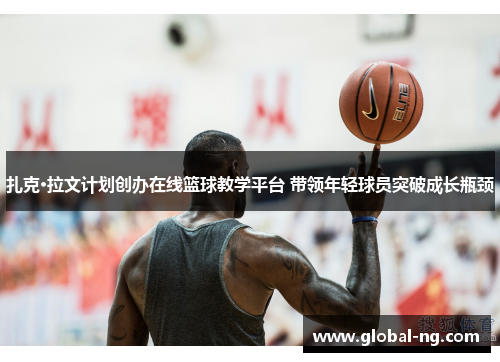 扎克·拉文计划创办在线篮球教学平台 带领年轻球员突破成长瓶颈