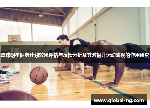 篮球明星健身计划效果评估与反馈分析及其对提升运动表现的作用研究