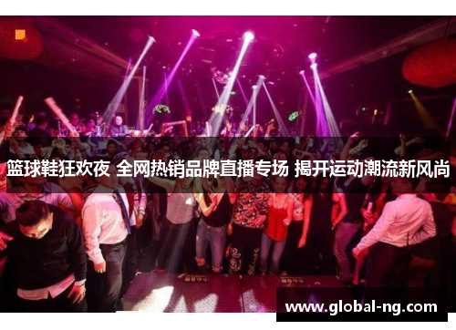 篮球鞋狂欢夜 全网热销品牌直播专场 揭开运动潮流新风尚