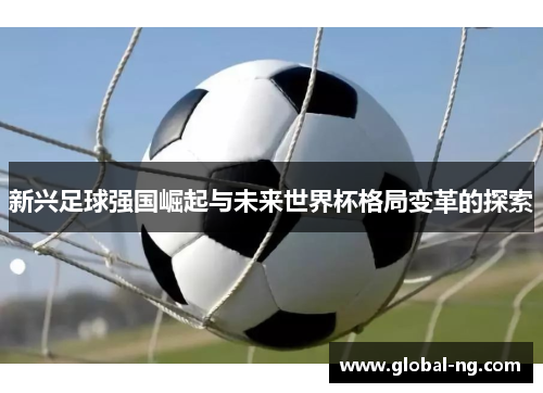 新兴足球强国崛起与未来世界杯格局变革的探索