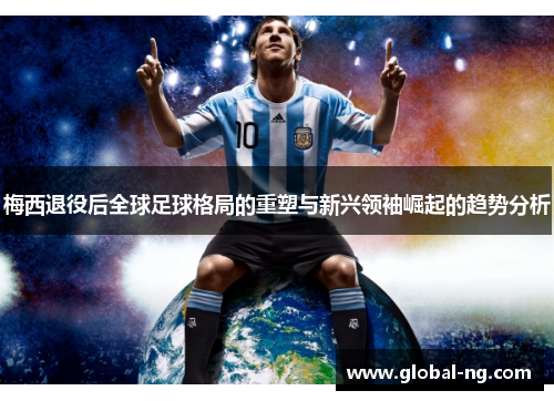 梅西退役后全球足球格局的重塑与新兴领袖崛起的趋势分析