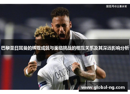 巴黎圣日耳曼的辉煌成就与面临挑战的相互关系及其深远影响分析
