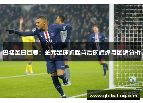 巴黎圣日耳曼：金元足球崛起背后的辉煌与困境分析