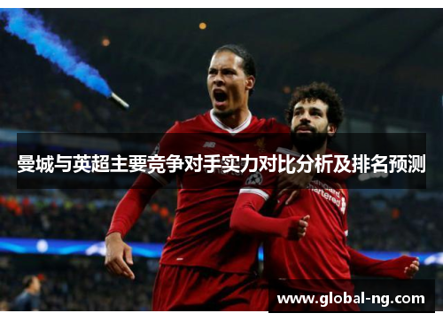 曼城与英超主要竞争对手实力对比分析及排名预测