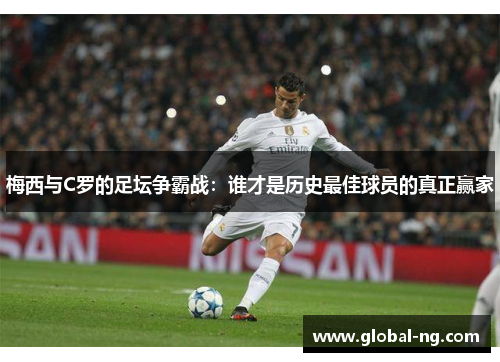 梅西与C罗的足坛争霸战：谁才是历史最佳球员的真正赢家