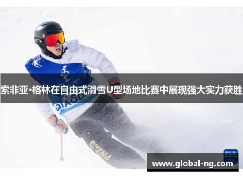 索非亚·格林在自由式滑雪U型场地比赛中展现强大实力获胜