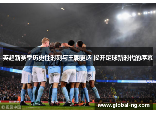 英超新赛季历史性时刻与王朝更迭 揭开足球新时代的序幕
