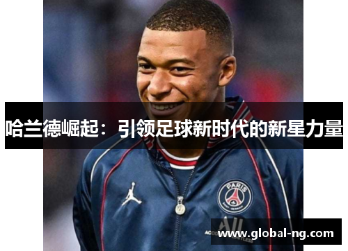 哈兰德崛起：引领足球新时代的新星力量