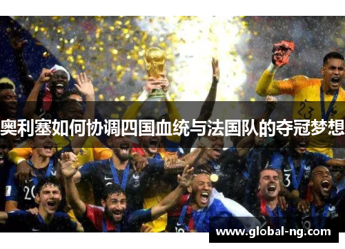 奥利塞如何协调四国血统与法国队的夺冠梦想