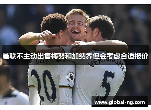 曼联不主动出售梅努和加纳乔但会考虑合适报价