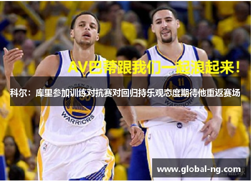 科尔：库里参加训练对抗赛对回归持乐观态度期待他重返赛场