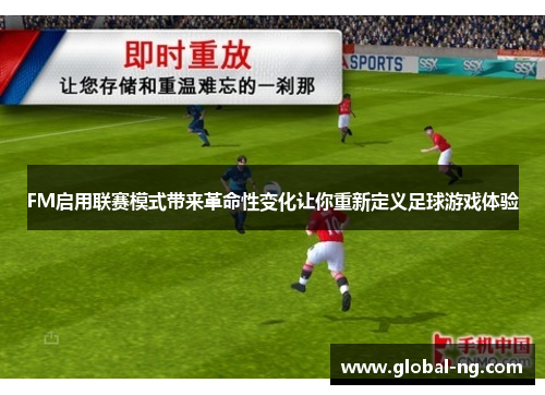 FM启用联赛模式带来革命性变化让你重新定义足球游戏体验