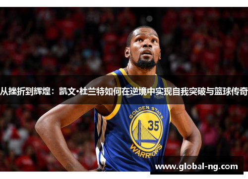 从挫折到辉煌：凯文·杜兰特如何在逆境中实现自我突破与篮球传奇