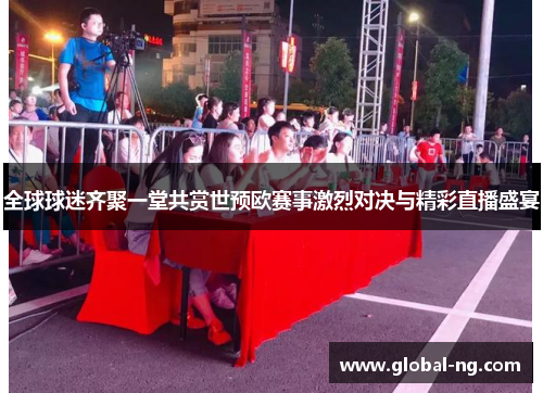 全球球迷齐聚一堂共赏世预欧赛事激烈对决与精彩直播盛宴