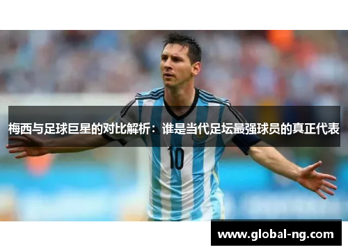 梅西与足球巨星的对比解析：谁是当代足坛最强球员的真正代表