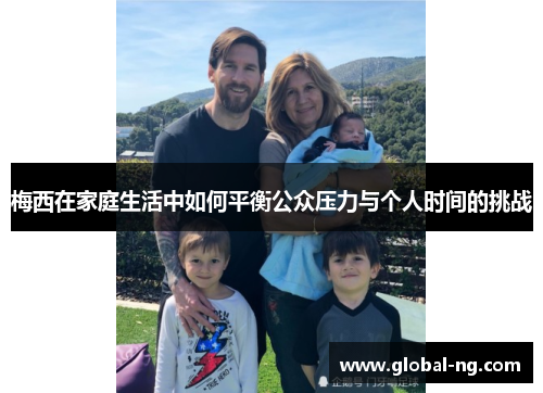 梅西在家庭生活中如何平衡公众压力与个人时间的挑战
