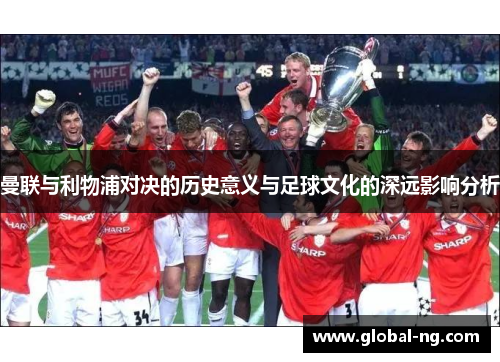 曼联与利物浦对决的历史意义与足球文化的深远影响分析