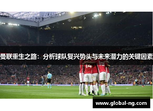 曼联重生之路：分析球队复兴势头与未来潜力的关键因素