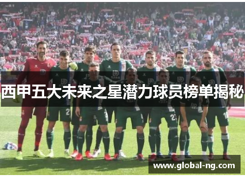 西甲五大未来之星潜力球员榜单揭秘
