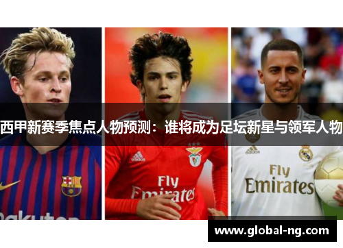 西甲新赛季焦点人物预测：谁将成为足坛新星与领军人物