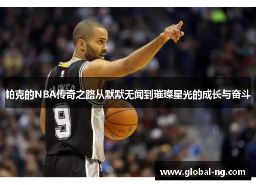 帕克的NBA传奇之路从默默无闻到璀璨星光的成长与奋斗