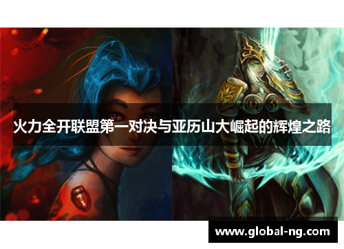 火力全开联盟第一对决与亚历山大崛起的辉煌之路