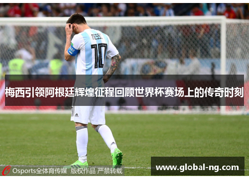 梅西引领阿根廷辉煌征程回顾世界杯赛场上的传奇时刻