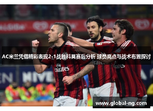 AC米兰凭借精彩表现2-1战胜科莫赛后分析 球员亮点与战术布置探讨