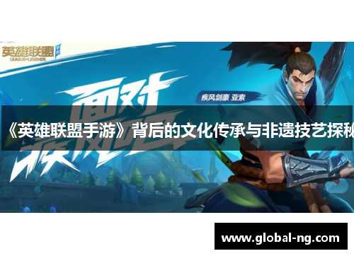 《英雄联盟手游》背后的文化传承与非遗技艺探秘